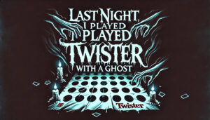 Last Night, I Played Twister with a Ghost